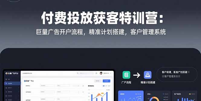 付费投放获客特训营：巨量广告开户流程，精准计划搭建，客户管理系统-天行资源库