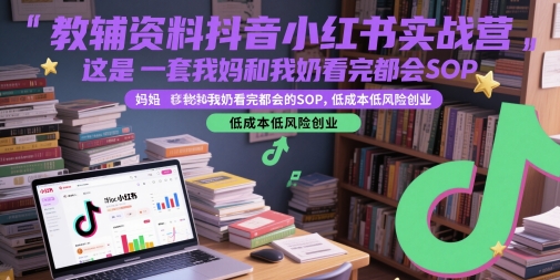 教辅资料抖音小红书实战营，这是一套我妈和我奶看完都会的SOP，低成本低风险创业(更新)-天行资源库