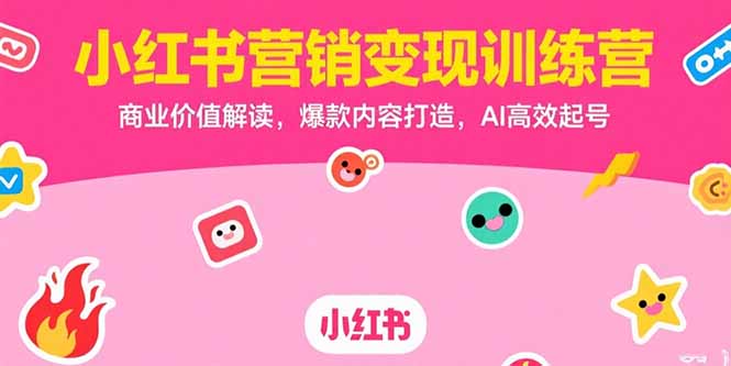 小红书营销变现训练营，商业价值解读，爆款内容打造，AI高效起号-天行资源库
