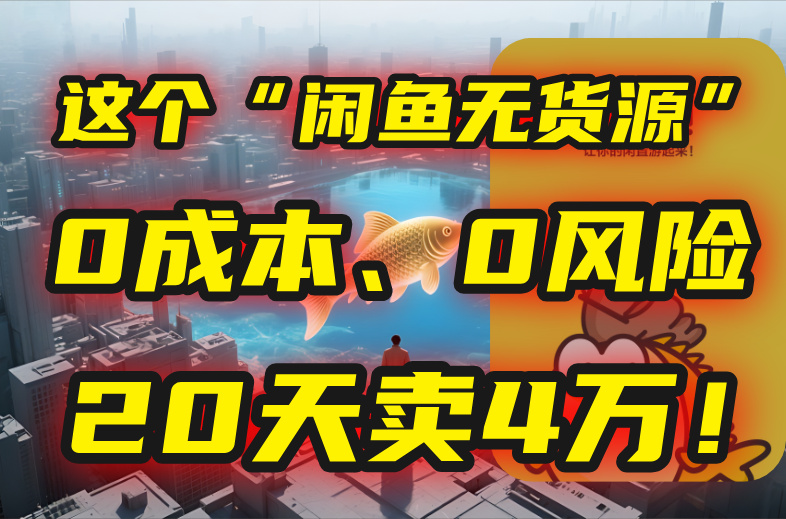 别再瞎忙了！这个“闲鱼无货源”玩法，0成本、0风险，我20天卖4万！-天行资源库