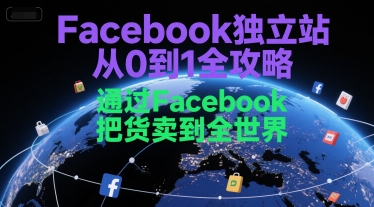 Facebook独立站从0到1全攻略，通过FacebboK把货卖到全世界-天行资源库