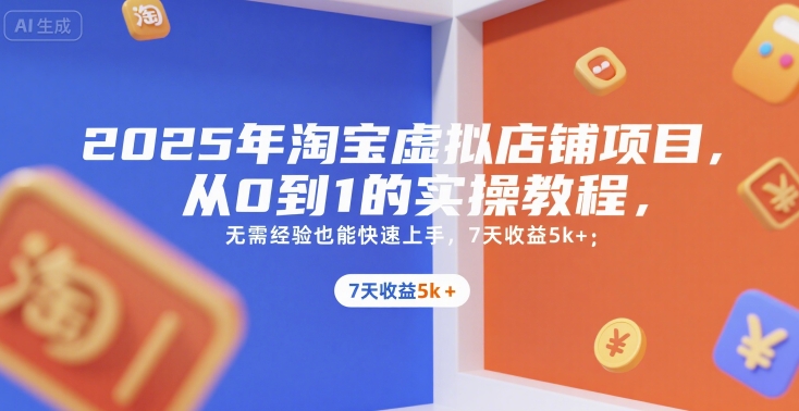 2025年淘宝虚拟店铺项目，从0到1的实操教程，​​无需经验也能快速上手，7天收益5k+-天行资源库