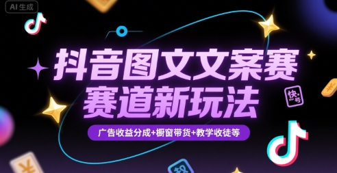 抖音图文文案赛道新玩法，快速养号起号，广告收益分成+橱窗带货+教学收徒等-天行资源库