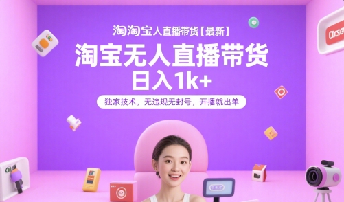 淘宝无人直播带货【最新】，日入1k+，独家技术，无违规无封号，开播就出单【揭秘】-天行资源库