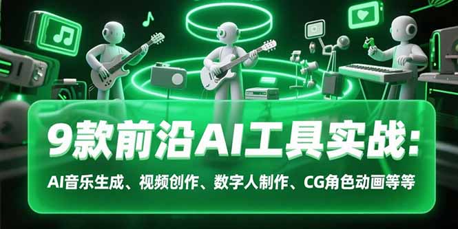 9款前沿AI工具实战课：AI音乐生成、视频创作、数字人制作、CG角色动画等等-天行资源库