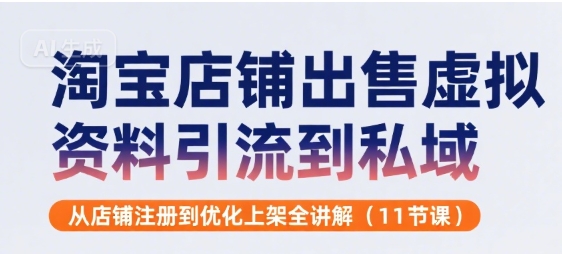 淘宝店铺出售虚拟资料引流到私域，从店铺注册到优化上架全讲解(11节课)-天行资源库