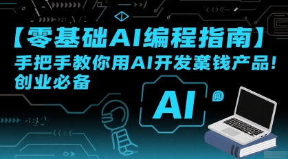 【零基础AI编程指南】手把手教你用AI开发賺钱产品！创业必备-天行资源库