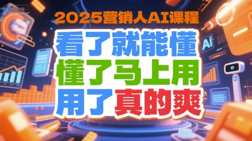 2025营销人AI课程，看了就能懂，懂了马上用，用了真的爽-天行资源库