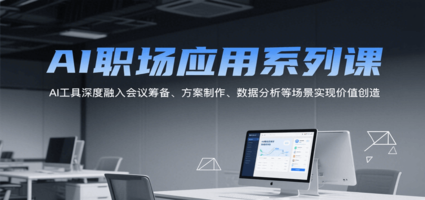 AI职场应用系列课，AI工具深度融入会议筹备、方案制作、数据分析等场景实现价值创造-天行资源库