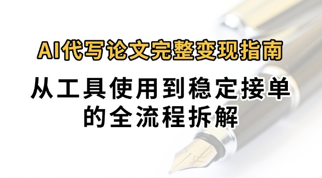 0投入月过万AI代写论文完整变现指南:从工具使用到稳定接单的全流程拆解-天行资源库