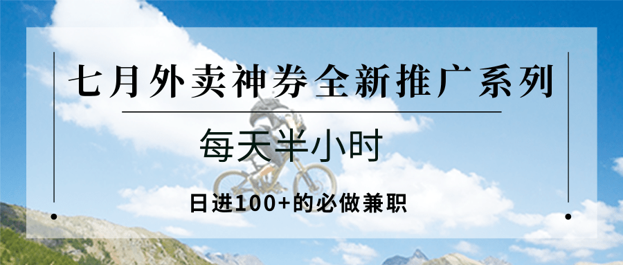 七月外卖神券全新推广系列；每天半小时，日进100+的必做兼职-天行资源库