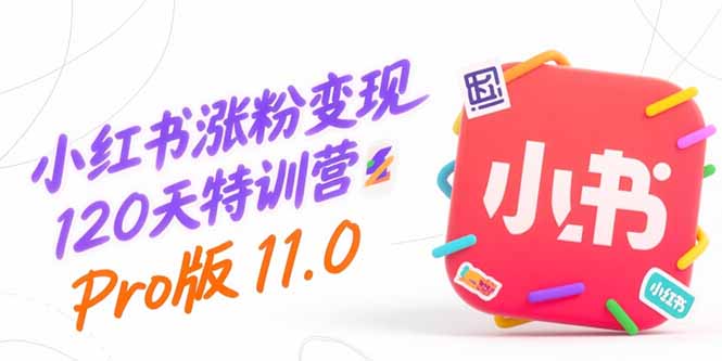 小红书涨粉变现120天特训营Pro版11.0：从0到1掌握平台运营,内容制作和变现-天行资源库