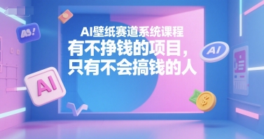 AI壁纸赛道系统课程，有不挣钱的项目，只有不会搞钱的人-天行资源库