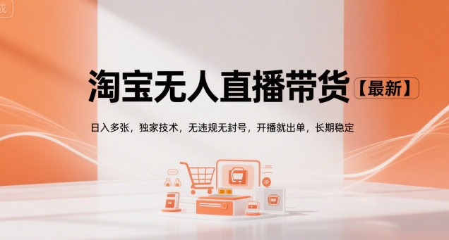 淘宝无人直播带货【最新】，日入多张，独家技术，无违规无封号，开播就出单，长期稳定【揭秘】-天行资源库