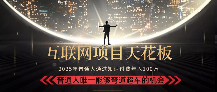 2025“互联网项目天花板”：不做韭菜，做镰刀！“月入 10W+ 普通人弯道…-天行资源库