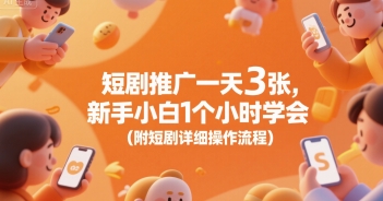 短剧推广一天3张，新手小白1个小时学会(附短剧详细操作流程)-天行资源库