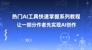 热门AI工具快速掌握系列教程，让一部分创作者先实现AI创作-天行资源库