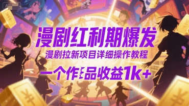 漫剧红利期爆发，漫剧拉新项目详细操作教程，一个作品收益1k+-天行资源库