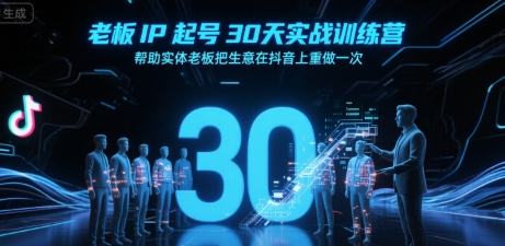 老板IP起号30天实战训练营，帮助实体老板把生意在抖音上重做一次-天行资源库