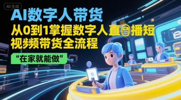 AI数字人带货，从0到1掌握数字人直播短视频带货全流程，在家就能做-天行资源库