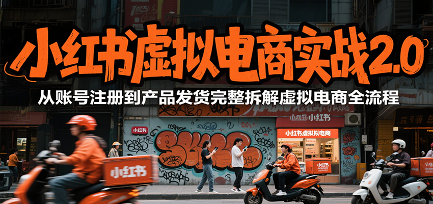 小红书虚拟电商实战2.0，从账号注册到产品发货完整拆解虚拟电商全流程-天行资源库