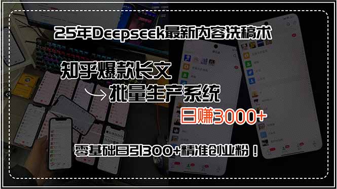 25年Deepseek最新内容洗稿术，知乎爆款长文批量生产系统，日赚3000+，…-天行资源库