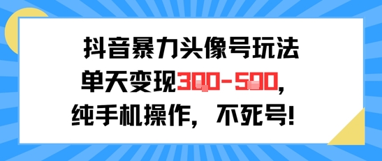 抖音暴力头像号玩法，单天变现3-5张纯手机操作，小白也能行-天行资源库
