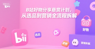 B站好物分享悬赏计划，从选品到营销全流程拆解-天行资源库