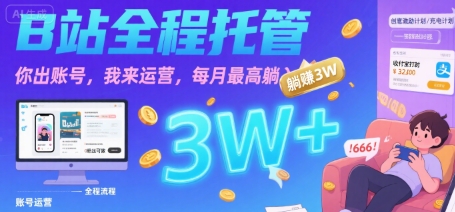 【B站全程托管 】你出账号，我来运营，每月最高躺入3W【揭秘】-天行资源库