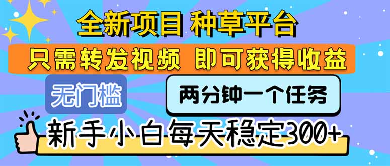全新项目 种草平台 只需要转发任务视频 即可获得收益 新手小白每天300+-天行资源库