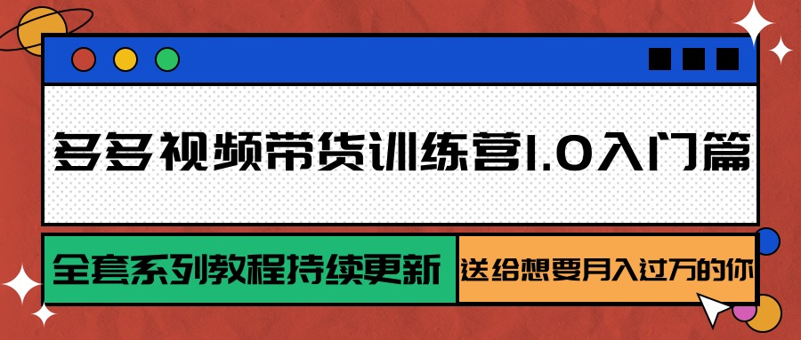 多多视频带货训练营1.0入门篇，全套系列教程持续更新，送给想要月入过万的你-天行资源库
