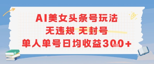 AI美女头条号玩法无违规无封号单人单号日均收益3张-天行资源库