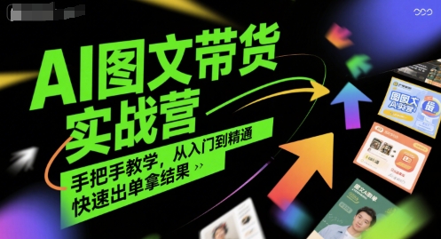 AI图文带货实战营，手把手教学，从入门到精通，快速出单拿结果-天行资源库