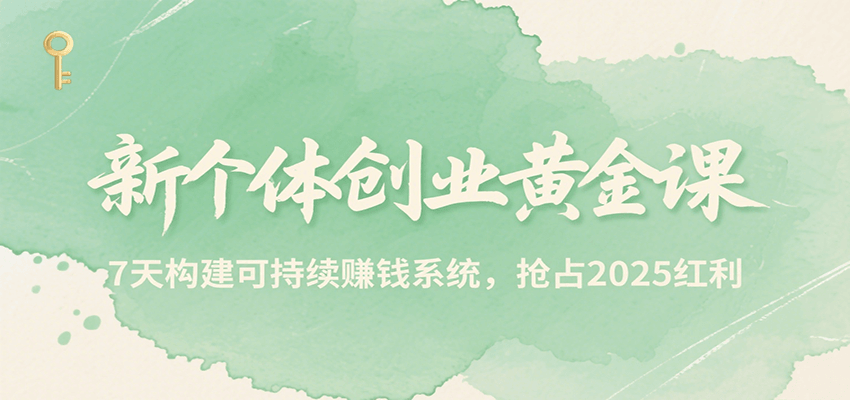 新个体创业黄金课，7天构建可持续赚钱系统，抢占2025红利-天行资源库