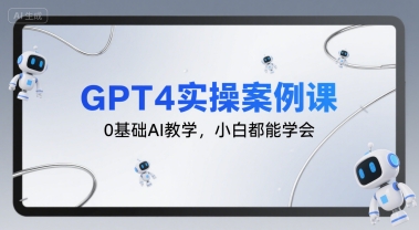 GPT4实操案例课，0基础AI教学，小白都能学会-天行资源库