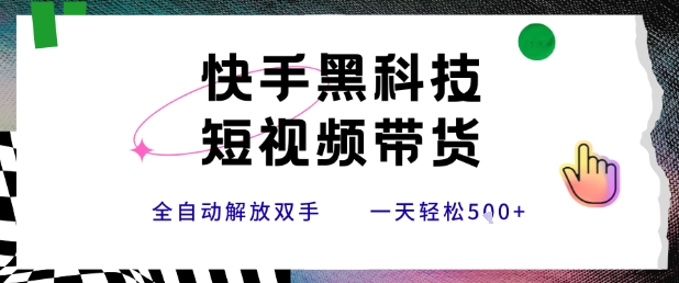 快手黑科技短视频带货，条条原创无脑搬运，新手小白轻松一天5张+【揭秘】-天行资源库