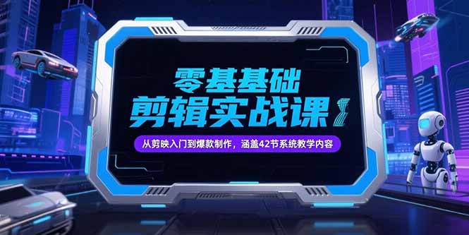 零基础抖音剪辑实战课，从剪映入门到爆款制作，涵盖42节系统教学内容-天行资源库