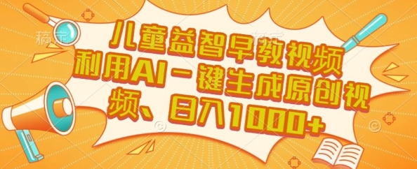 儿童益智早教视频，这个赛道挣翻了，利用AI一键生成原创视频，日入1k+【揭秘】-天行资源库