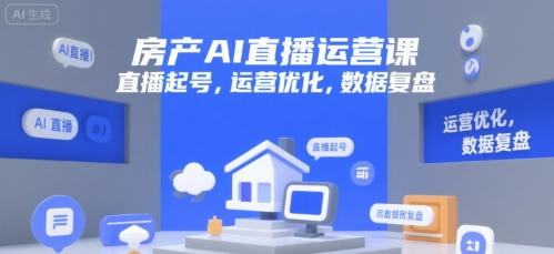 房产AI直播运营课，直播起号，运营优化，数据复盘-天行资源库