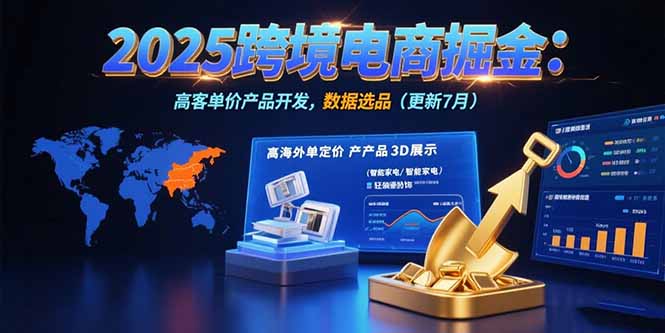 2025跨境电商掘金：蓝海市场定位，高客单价产品开发，数据选品(更新7月-天行资源库