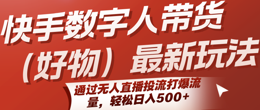 快手数字人带货(好物)最新玩法，通过无人直播投流打爆流量，轻松日入500+-天行资源库