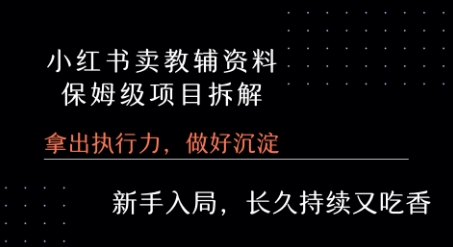 小红书卖小学教辅资料  保姆级项目拆解  1次课程彻底讲清楚!-天行资源库