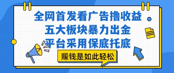 全网首发看广告撸收益，五大板块暴力出金，平台采用保底托底，挣钱是如此轻松作【揭秘】-天行资源库