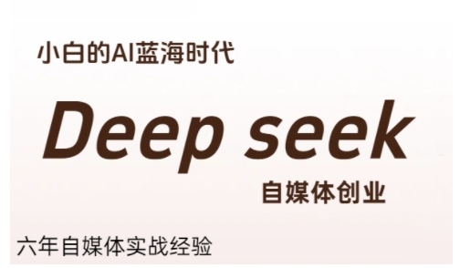 普通人利用Deepseek自媒体创业，零基础友好，小白的AI蓝海时代-天行资源库