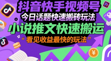抖音快手视频号今日话题快速搬砖玩法，小说推文快速搬运，看见收益最快的玩法-天行资源库