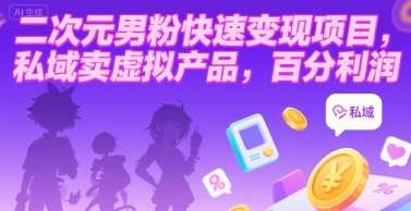 二次元男粉快速变现项目，私域卖虚拟产品，百分利润-天行资源库