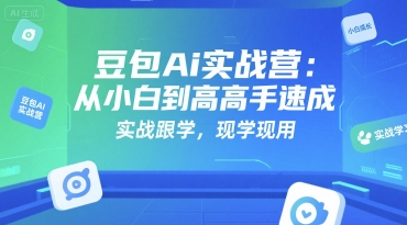 豆包Ai实战营：从小白到高手速成，实战跟学，现学现用-天行资源库