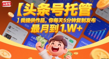 【头条号托管 】我提供作品，你每天5分钟复制发布，最高月入1W+【揭秘】-天行资源库