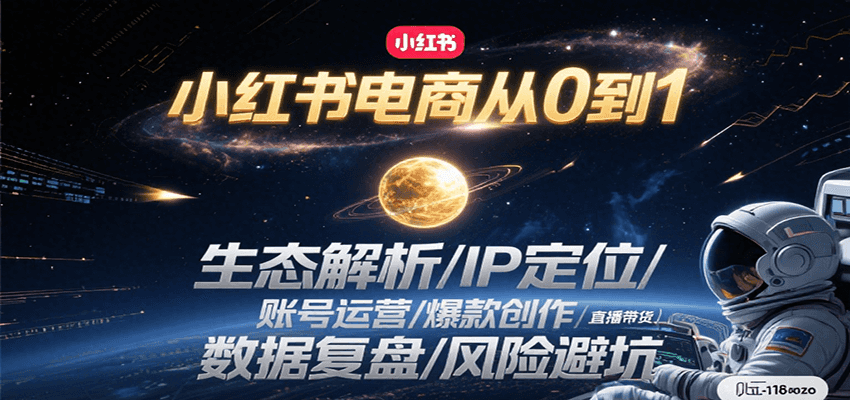小红书电商从0到1：生态解析/IP定位/ 账号运营/爆款创作/直播带货/数据复盘/风险避坑-天行资源库