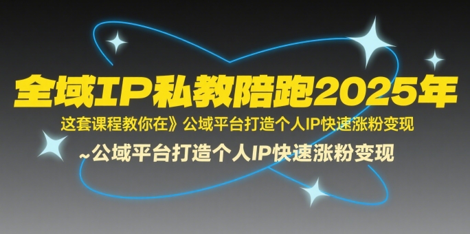 全域IP私教陪跑2025年，这套课程教你在​公域平台打造个人IP快速涨粉变现-天行资源库